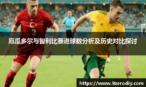 厄瓜多尔与智利比赛进球数分析及历史对比探讨