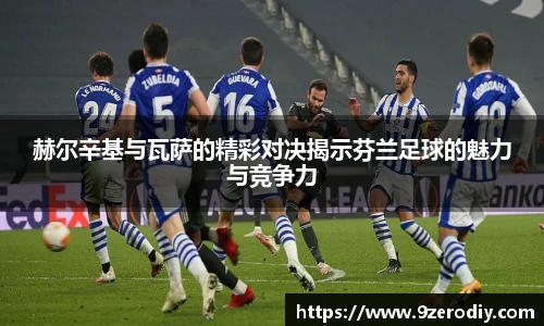 赫尔辛基与瓦萨的精彩对决揭示芬兰足球的魅力与竞争力