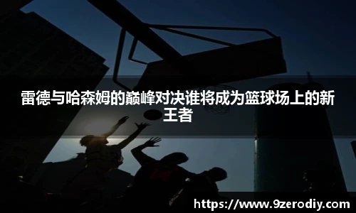 雷德与哈森姆的巅峰对决谁将成为篮球场上的新王者