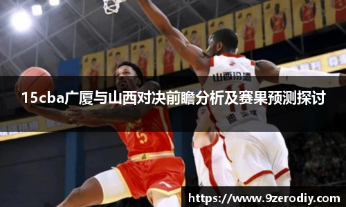 中欧体育15cba广厦与山西对决前瞻分析及赛果预测探讨