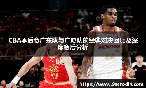 CBA季后赛广东队与广厦队的经典对决回顾及深度赛后分析