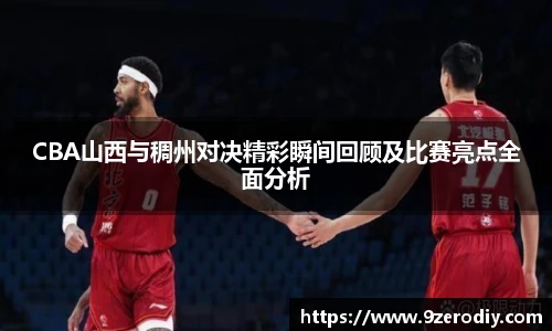 CBA山西与稠州对决精彩瞬间回顾及比赛亮点全面分析