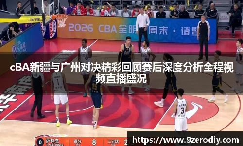 中欧体育cBA新疆与广州对决精彩回顾赛后深度分析全程视频直播盛况